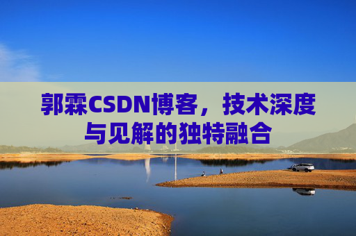 郭霖CSDN博客，技术深度与见解的独特融合